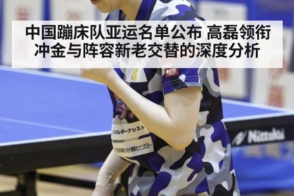 中国蹦床队亚运名单公布 高磊领衔冲金与阵容新老交替的深度分析